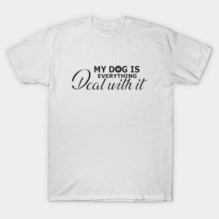 Dog - My dog is everything deal with it T-Shirt